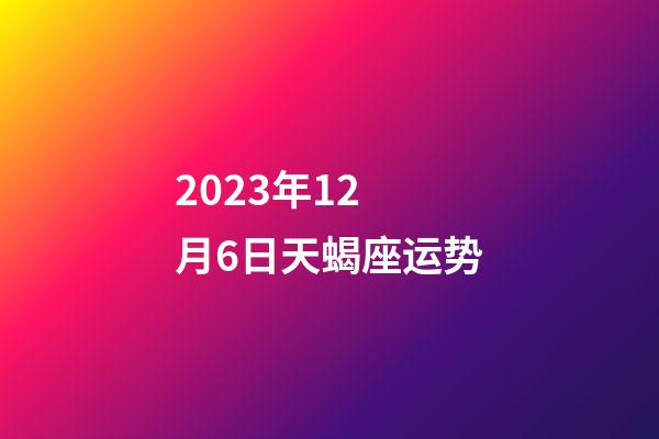 2023年12 月6日天蝎座运势-第1张-星座运势-玄机派